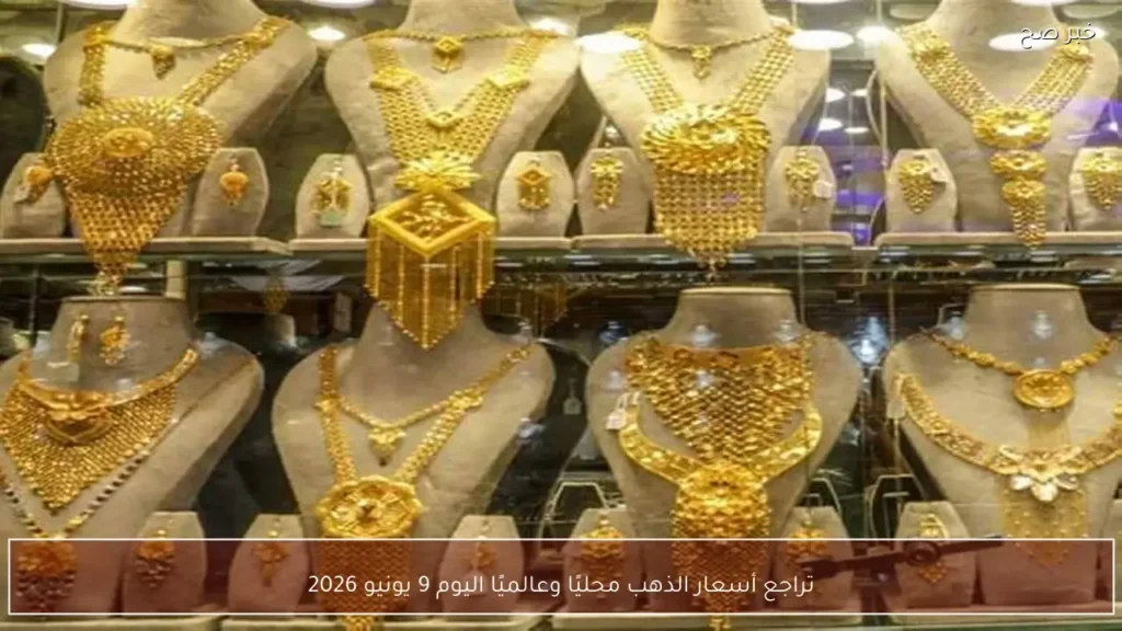 تراجع أسعار الذهب محليًا وعالميًا اليوم 9 يونيو 2026