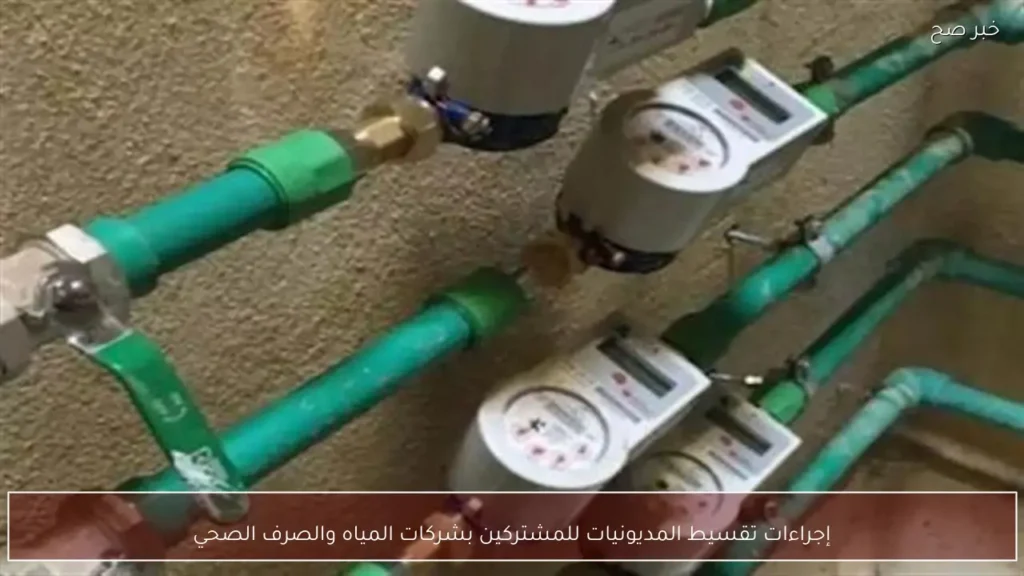 إجراءات تقسيط المديونيات للمشتركين بشركات المياه والصرف الصحي