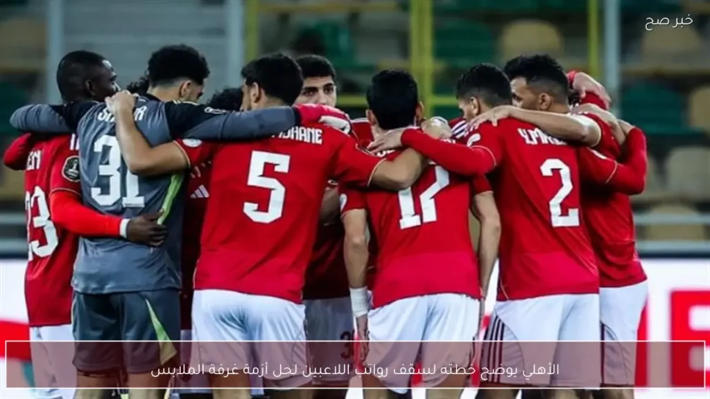 الأهلي يوضح خطته لسقف رواتب اللاعبين لحل أزمة غرفة الملابس