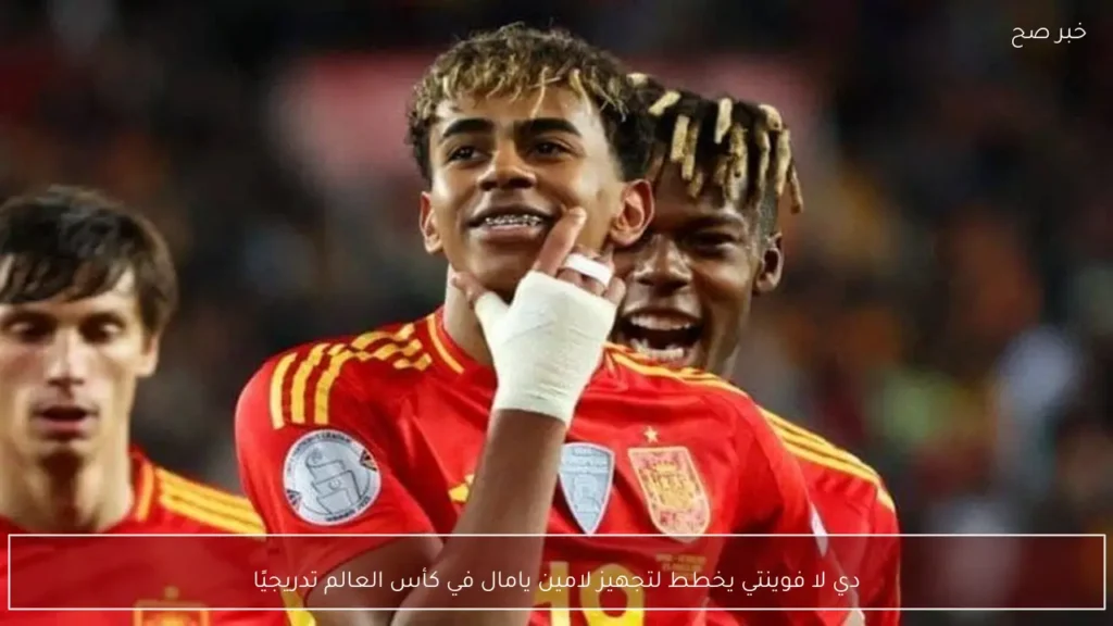دي لا فوينتي يخطط لتجهيز لامين يامال في كأس العالم تدريجيًا