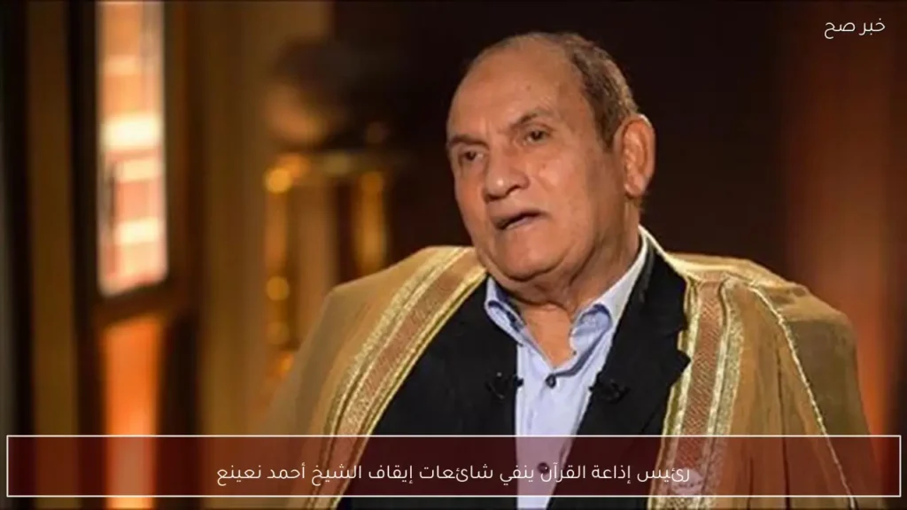رئيس إذاعة القرآن ينفي شائعات إيقاف الشيخ أحمد نعينع