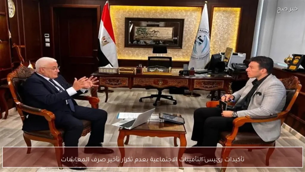 تأكيدات رئيس التأمينات الاجتماعية بعدم تكرار تأخير صرف المعاشات