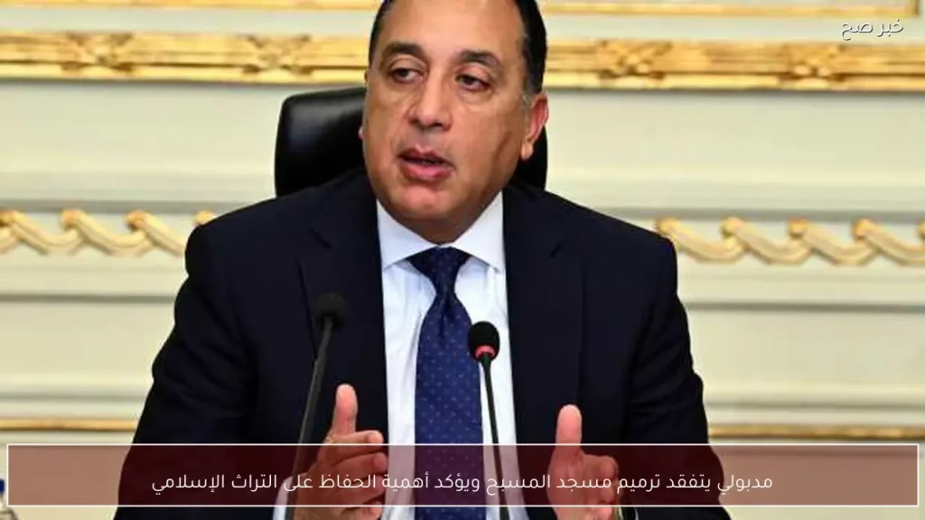 مدبولي يتفقد ترميم مسجد المسبح ويؤكد أهمية الحفاظ على التراث الإسلامي