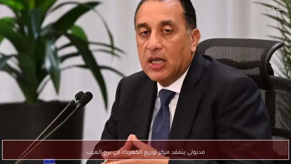 مدبولي يتفقد مركز توزيع الكهرباء في برج العرب