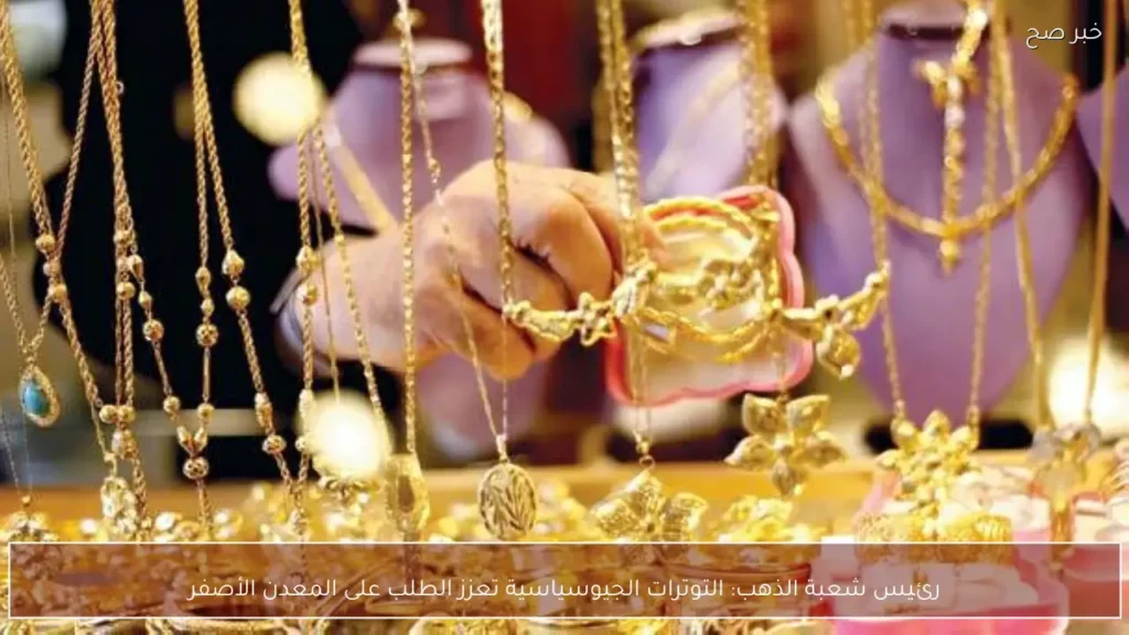 رئيس شعبة الذهب: التوترات الجيوسياسية تعزز الطلب على المعدن الأصفر