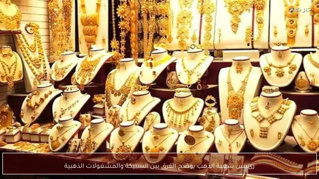 رئيس شعبة الذهب يوضح الفرق بين السبيكة والمشغولات الذهبية