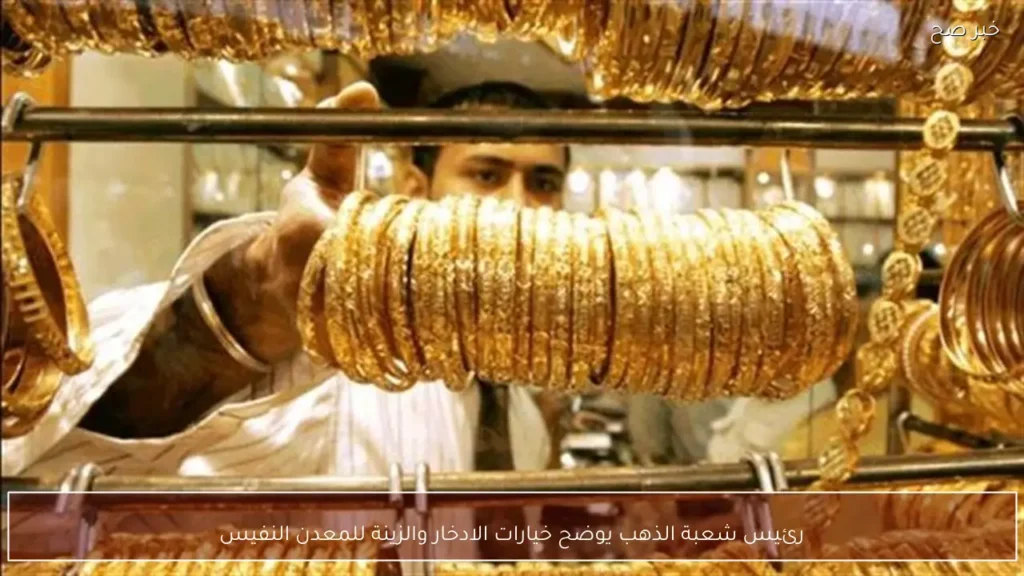 رئيس شعبة الذهب يوضح خيارات الادخار والزينة للمعدن النفيس