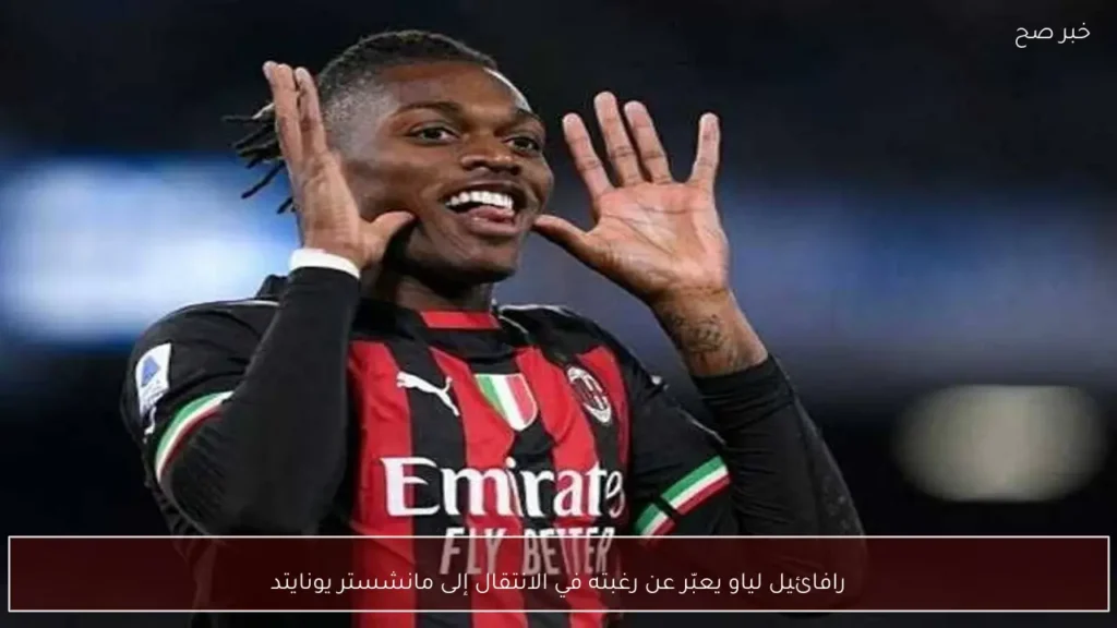 رافائيل لياو يعبّر عن رغبته في الانتقال إلى مانشستر يونايتد