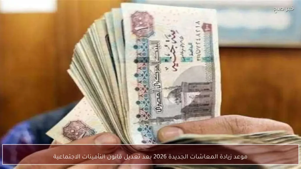 موعد زيادة المعاشات الجديدة 2026 بعد تعديل قانون التأمينات الاجتماعية