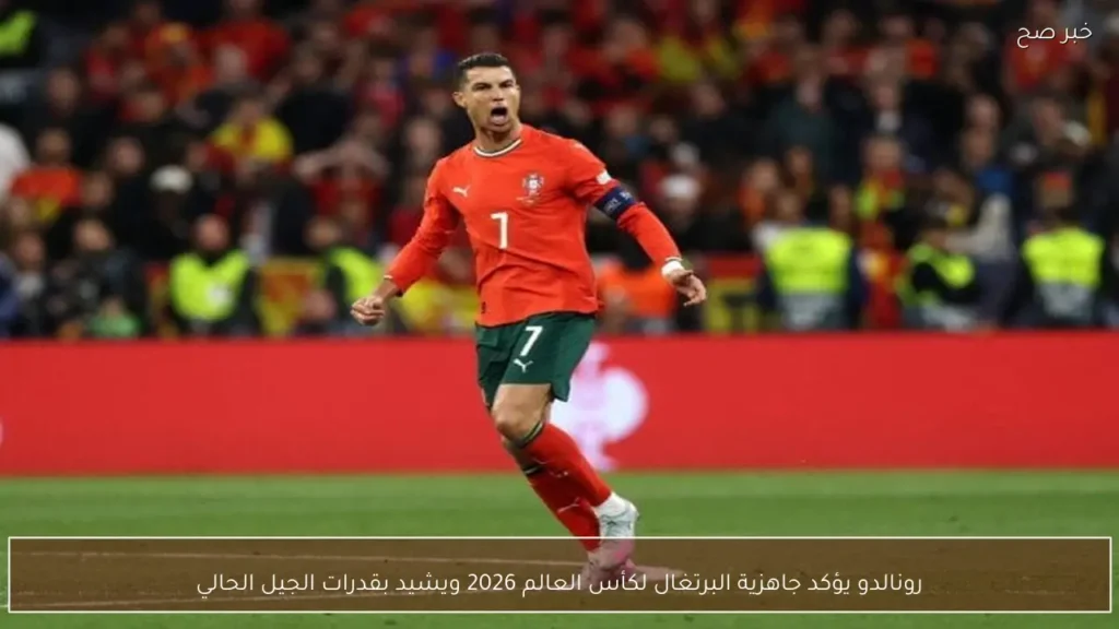 رونالدو يؤكد جاهزية البرتغال لكأس العالم 2026 ويشيد بقدرات الجيل الحالي