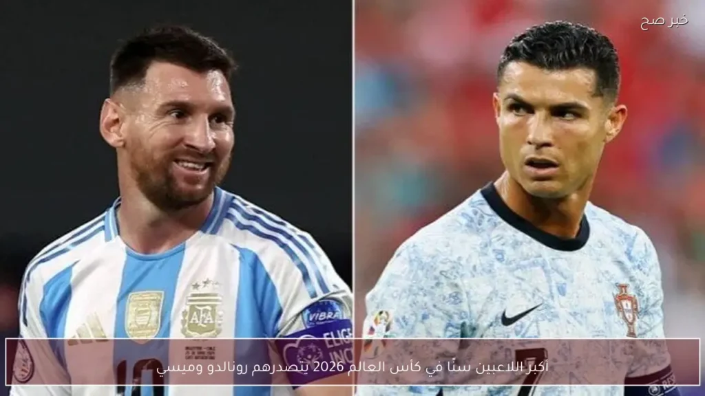أكبر اللاعبين سنًا في كأس العالم 2026 يتصدرهم رونالدو وميسي