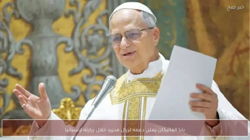 بابا الفاتيكان يعلن دعمه لريال مدريد خلال زيارته لإسبانيا