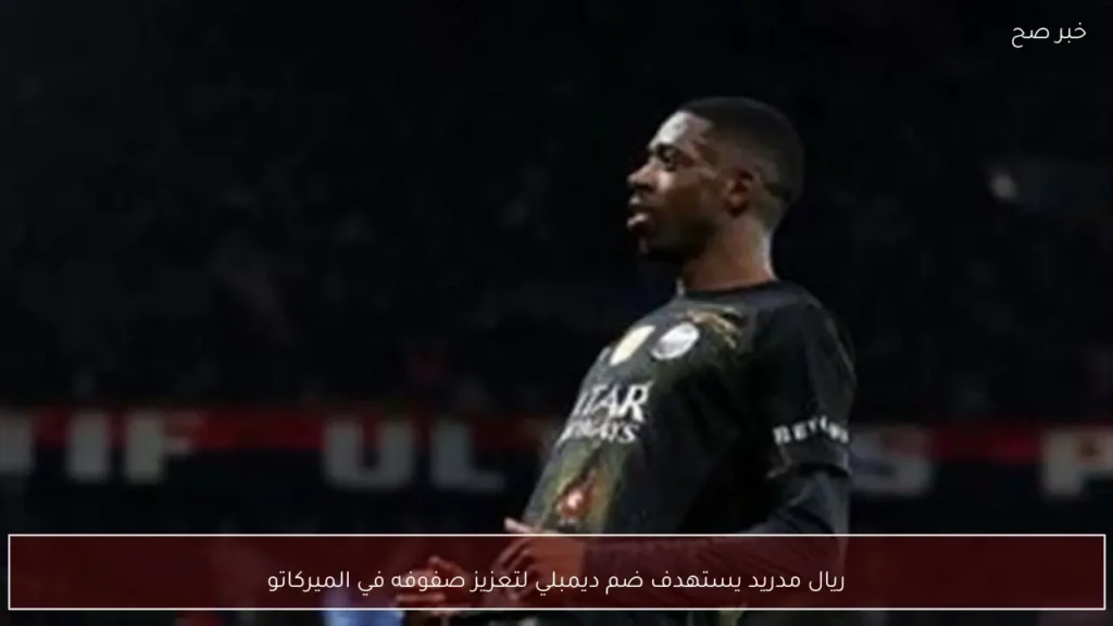 ريال مدريد يستهدف ضم ديمبلي لتعزيز صفوفه في الميركاتو