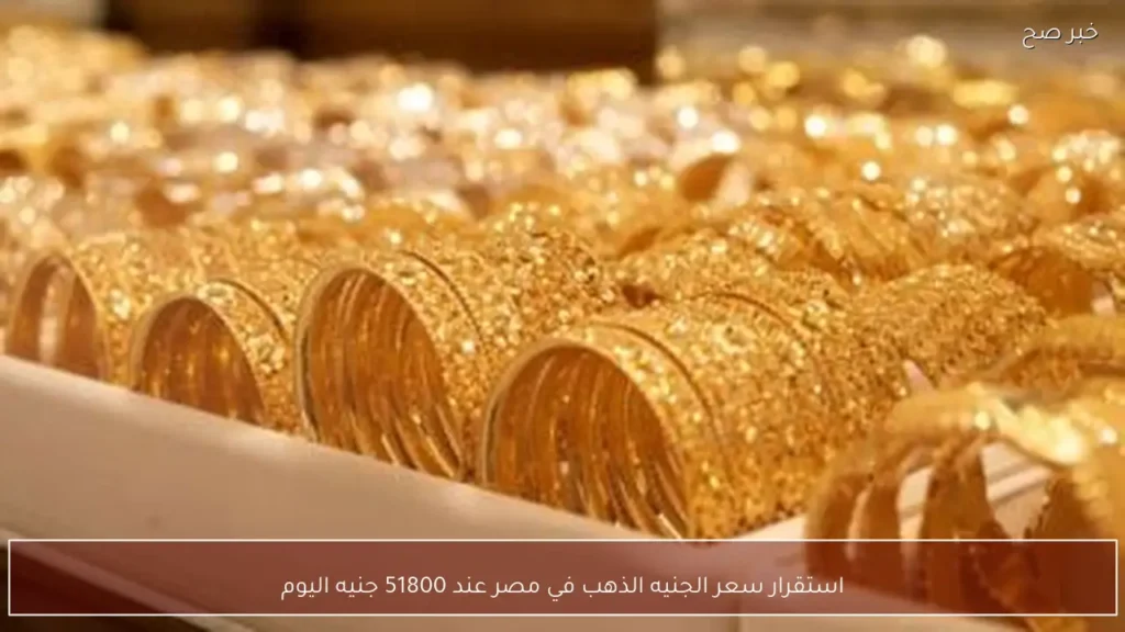 استقرار سعر الجنيه الذهب في مصر عند 51800 جنيه اليوم