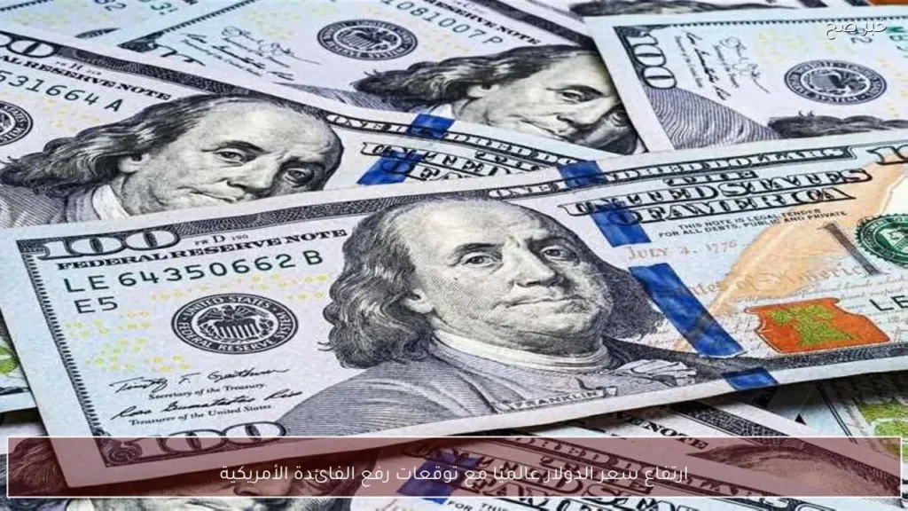 ارتفاع سعر الدولار عالميًا مع توقعات رفع الفائدة الأمريكية