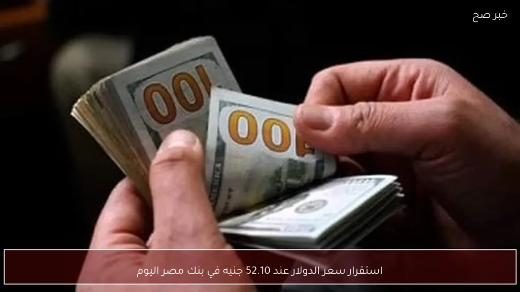 استقرار سعر الدولار عند 52.10 جنيه في بنك مصر اليوم