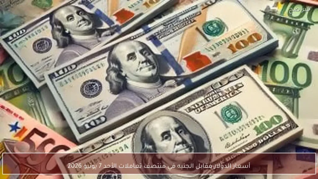 أسعار الدولار مقابل الجنيه في منتصف تعاملات الأحد 7 يونيو 2026