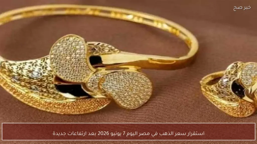 استقرار سعر الذهب في مصر اليوم 7 يونيو 2026 بعد ارتفاعات جديدة