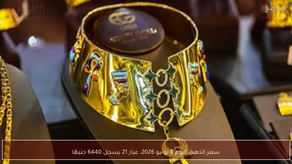 سعر الذهب اليوم 8 يونيو 2026: عيار 21 يسجل 6440 جنيهًا