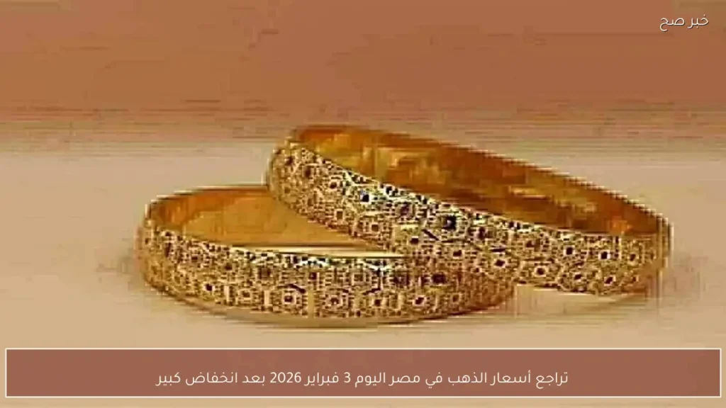 تراجع أسعار الذهب في مصر اليوم 3 فبراير 2026 بعد انخفاض كبير