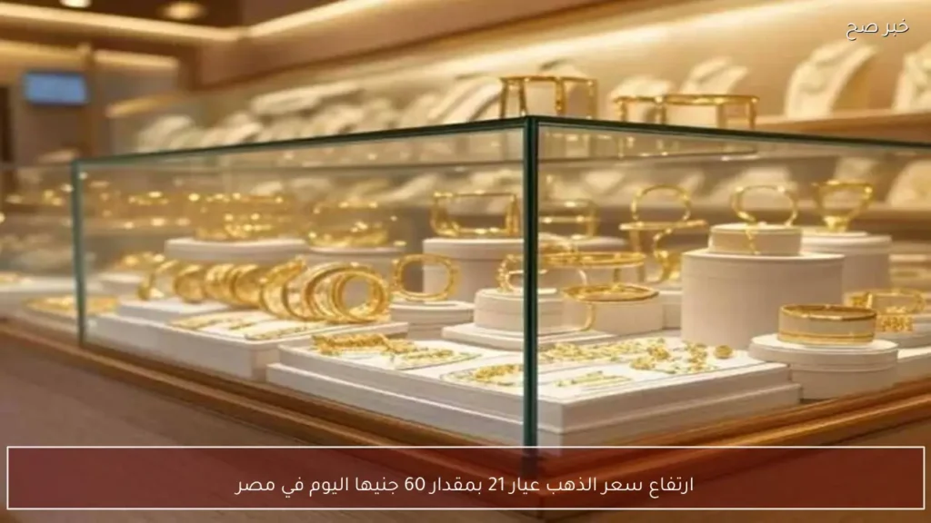 ارتفاع سعر الذهب عيار 21 بمقدار 60 جنيها اليوم في مصر