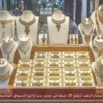 أسعار الذهب ترتفع 20 جنيها في مصر رغم تراجع الأسواق العالمية