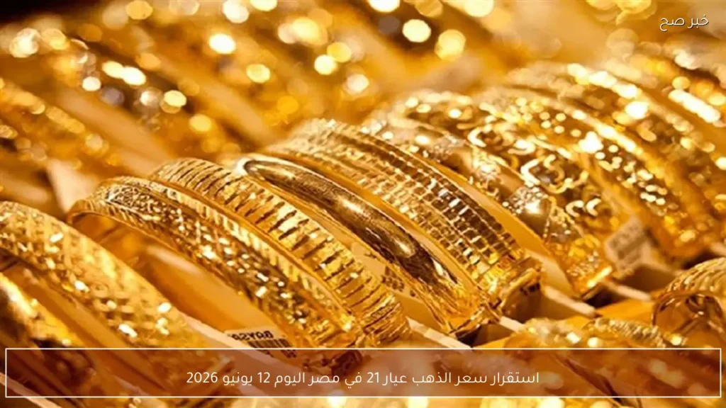 استقرار سعر الذهب عيار 21 في مصر اليوم 12 يونيو 2026