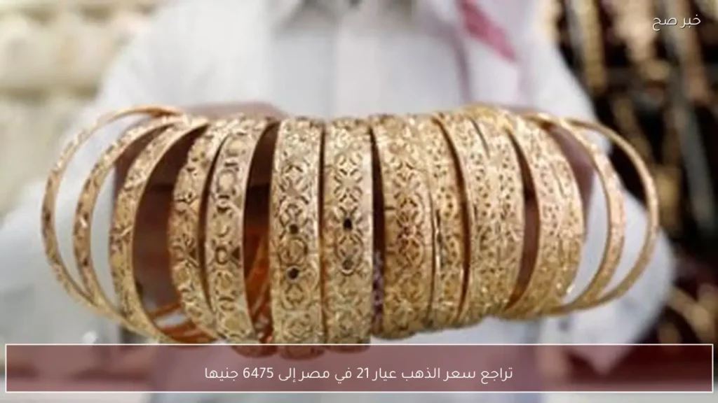 تراجع سعر الذهب عيار 21 في مصر إلى 6475 جنيها
