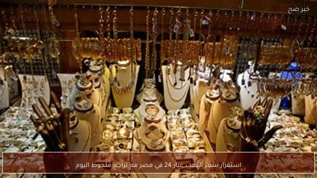 استقرار سعر الذهب عيار 24 في مصر مع تراجع ملحوظ اليوم