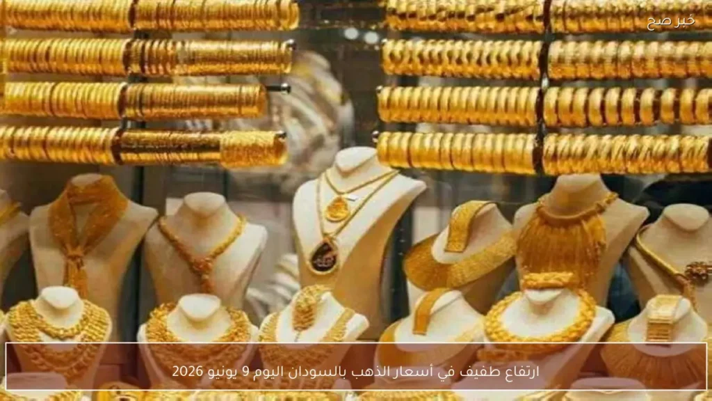 ارتفاع طفيف في أسعار الذهب بالسودان اليوم 9 يونيو 2026