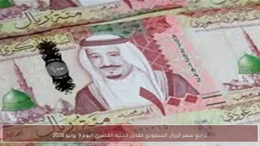 تراجع سعر الريال السعودي مقابل الجنيه المصري اليوم 9 يونيو 2026