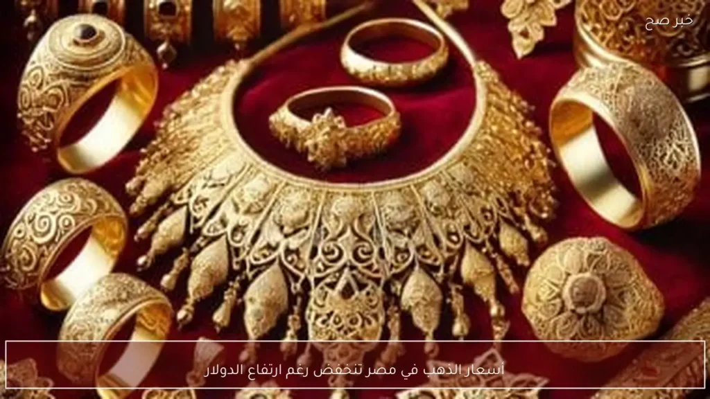 أسعار الذهب في مصر تنخفض رغم ارتفاع الدولار