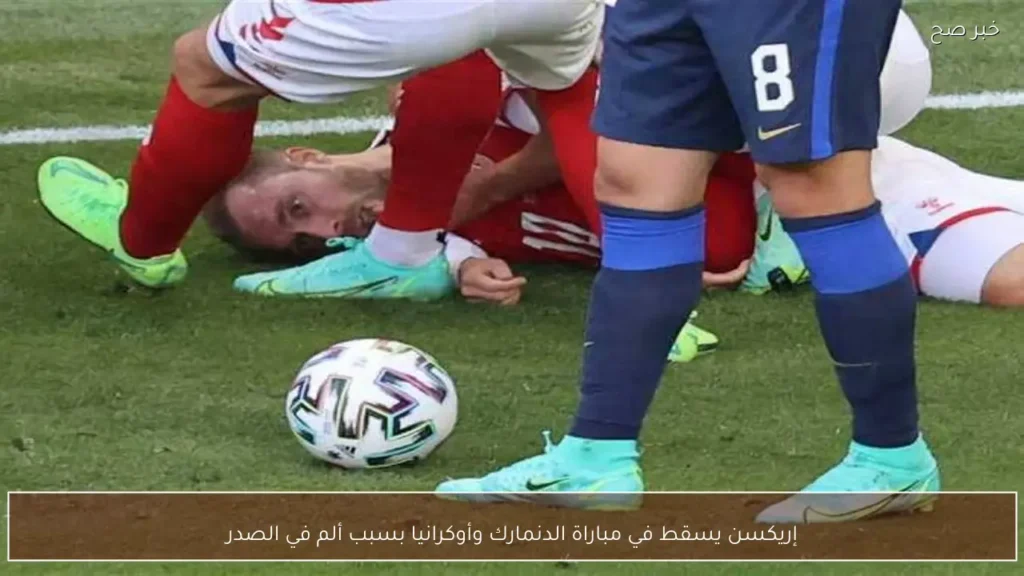 إريكسن يسقط في مباراة الدنمارك وأوكرانيا بسبب ألم في الصدر