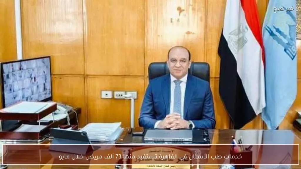 خدمات طب الأسنان في القاهرة تستفيد منها 73 ألف مريض خلال مايو