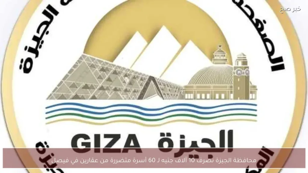 محافظة الجيزة تصرف 10 آلاف جنيه لـ 60 أسرة متضررة من عقارين في فيصل