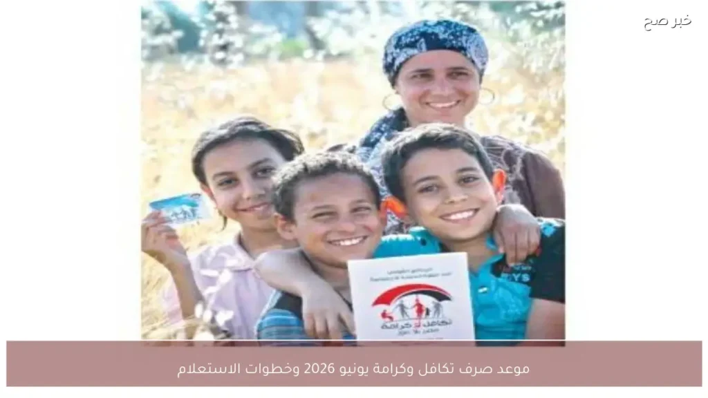 موعد صرف تكافل وكرامة يونيو 2026 وخطوات الاستعلام