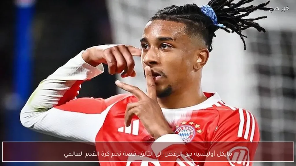 مايكل أوليسيه من الرفض إلى التألق: قصة نجم كرة القدم العالمي