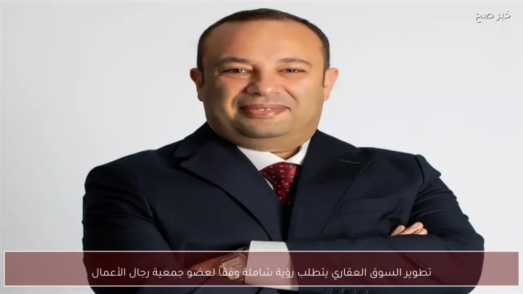 تطوير السوق العقاري يتطلب رؤية شاملة وفقاً لعضو جمعية رجال الأعمال