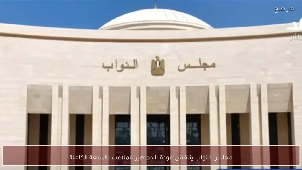 مجلس النواب يناقش عودة الجماهير للملاعب بالسعة الكاملة