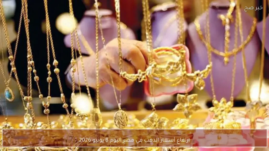 ارتفاع أسعار الذهب في مصر اليوم 8 يونيو 2026
