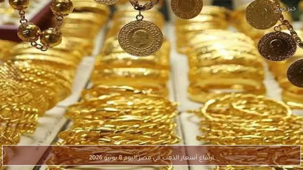 ارتفاع أسعار الذهب في مصر اليوم 8 يونيو 2026