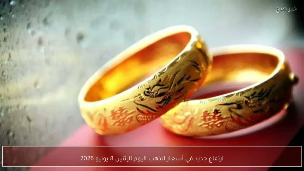 ارتفاع جديد في أسعار الذهب اليوم الإثنين 8 يونيو 2026