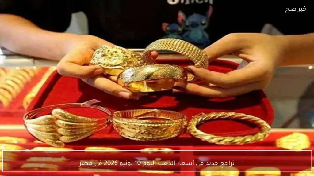 تراجع جديد في أسعار الذهب اليوم 10 يونيو 2026 في مصر
