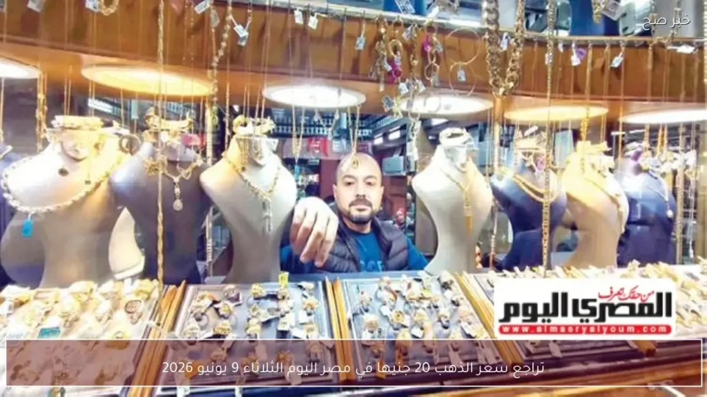 تراجع سعر الذهب 20 جنيها في مصر اليوم الثلاثاء 9 يونيو 2026