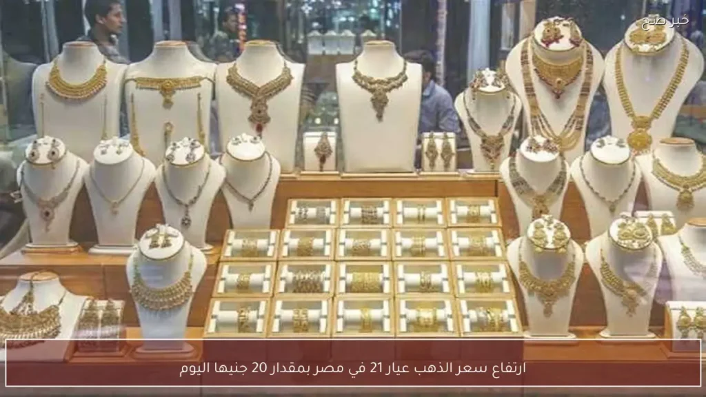 ارتفاع سعر الذهب عيار 21 في مصر بمقدار 20 جنيها اليوم