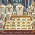 ارتفاع سعر الذهب عيار 21 في مصر بمقدار 20 جنيها اليوم