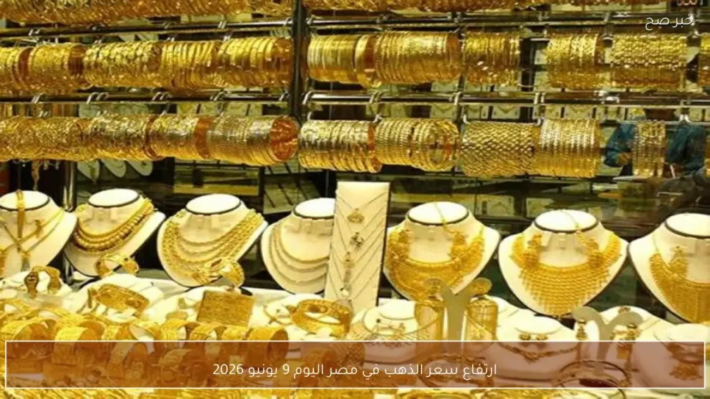 ارتفاع سعر الذهب في مصر اليوم 9 يونيو 2026