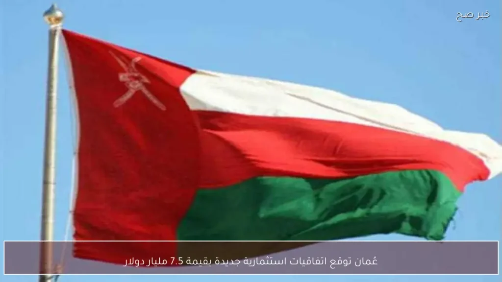 عُمان توقع اتفاقيات استثمارية جديدة بقيمة 7.5 مليار دولار