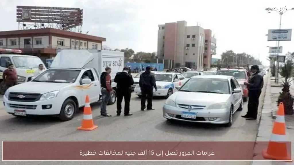 غرامات المرور تصل إلى 15 ألف جنيه لمخالفات خطيرة
