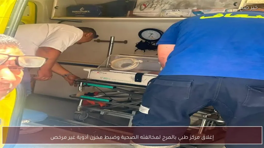 إغلاق مركز طبي بالمرج لمخالفته الصحية وضبط مخزن أدوية غير مرخص